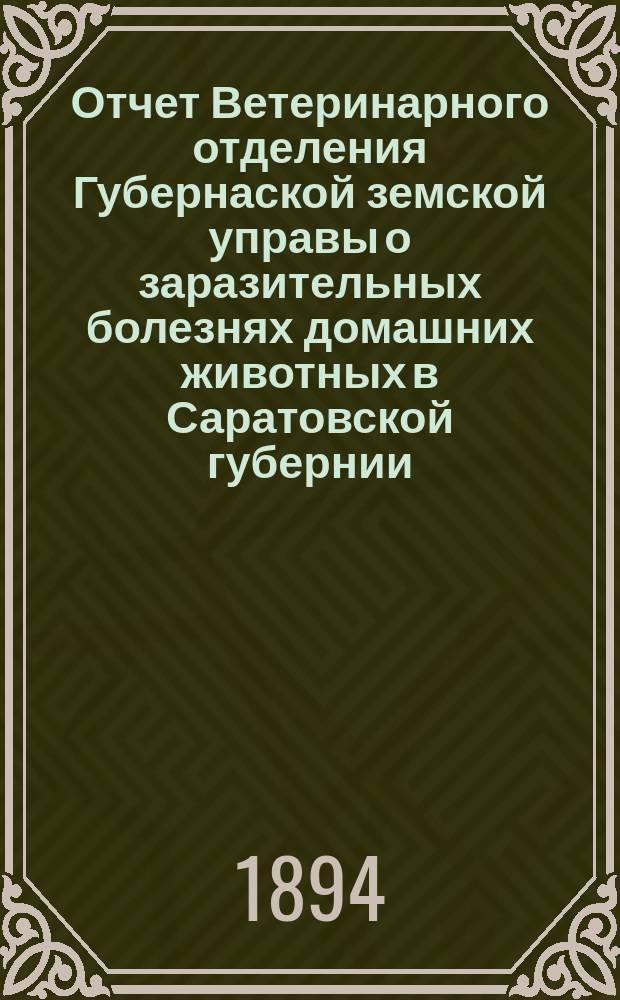 Отчет Ветеринарного отделения Губернаской земской управы о заразительных болезнях домашних животных в Саратовской губернии. 1894, сент.