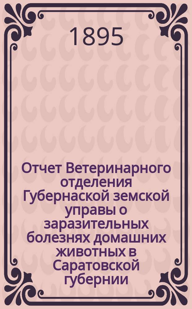 Отчет Ветеринарного отделения Губернаской земской управы о заразительных болезнях домашних животных в Саратовской губернии. 1895, февр.