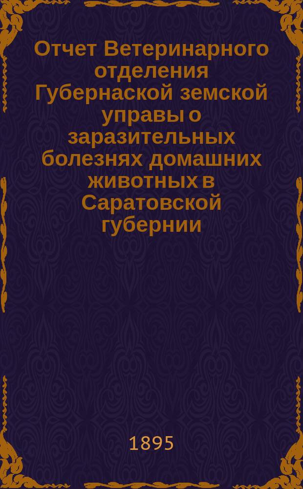 Отчет Ветеринарного отделения Губернаской земской управы о заразительных болезнях домашних животных в Саратовской губернии. 1895, май
