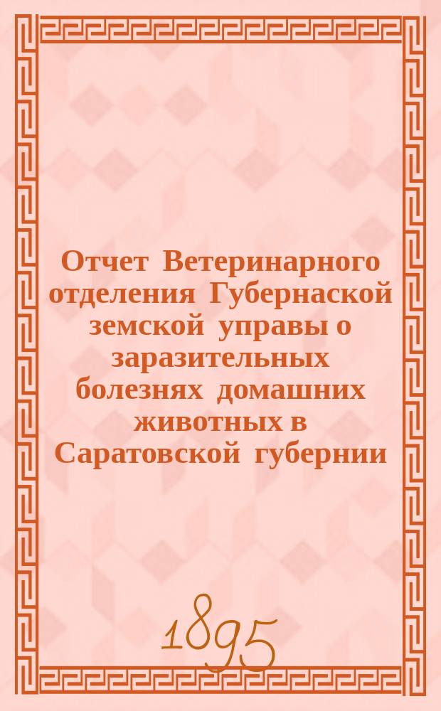 Отчет Ветеринарного отделения Губернаской земской управы о заразительных болезнях домашних животных в Саратовской губернии. 1895, июль