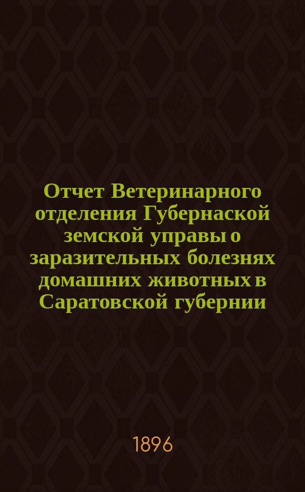Отчет Ветеринарного отделения Губернаской земской управы о заразительных болезнях домашних животных в Саратовской губернии. 1896, июнь