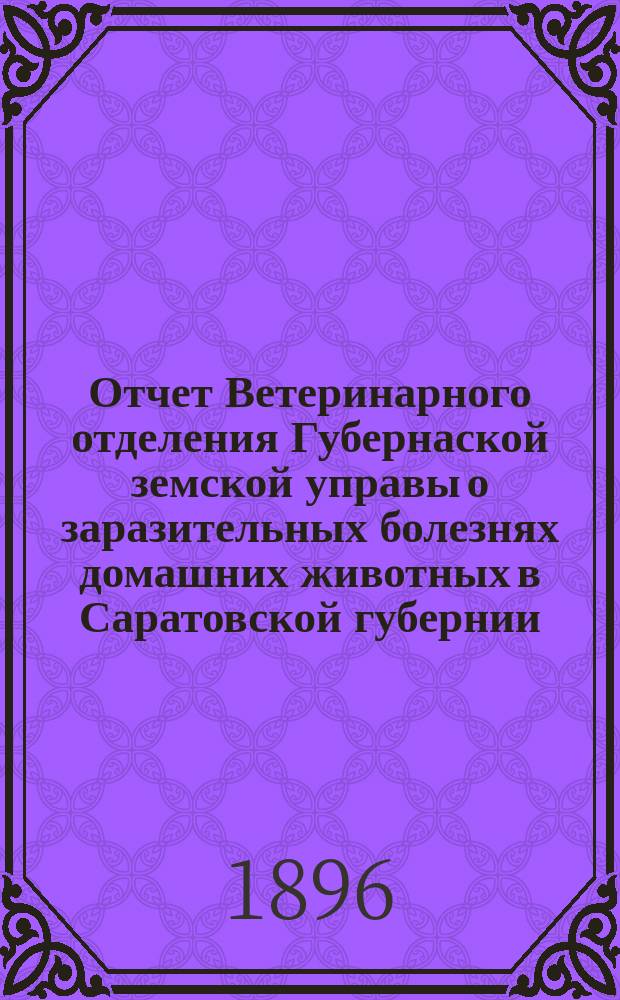 Отчет Ветеринарного отделения Губернаской земской управы о заразительных болезнях домашних животных в Саратовской губернии. 1896, июль