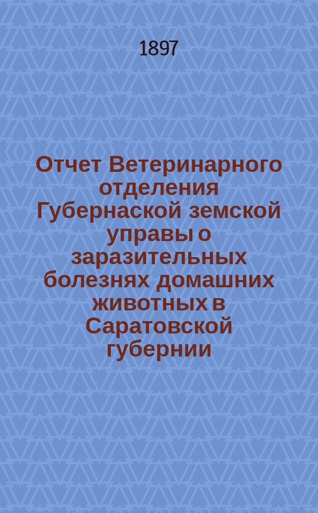 Отчет Ветеринарного отделения Губернаской земской управы о заразительных болезнях домашних животных в Саратовской губернии. 1897, июль