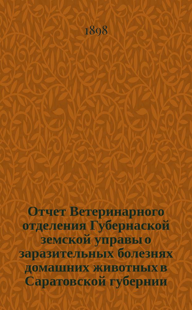 Отчет Ветеринарного отделения Губернаской земской управы о заразительных болезнях домашних животных в Саратовской губернии. 1898, окт.