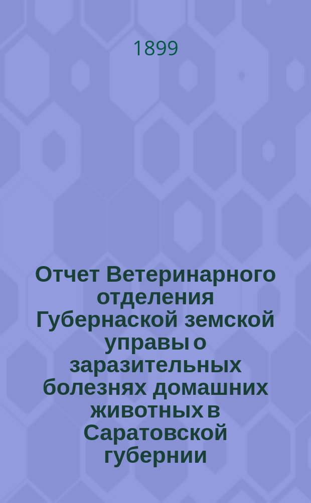 Отчет Ветеринарного отделения Губернаской земской управы о заразительных болезнях домашних животных в Саратовской губернии. 1899, июль