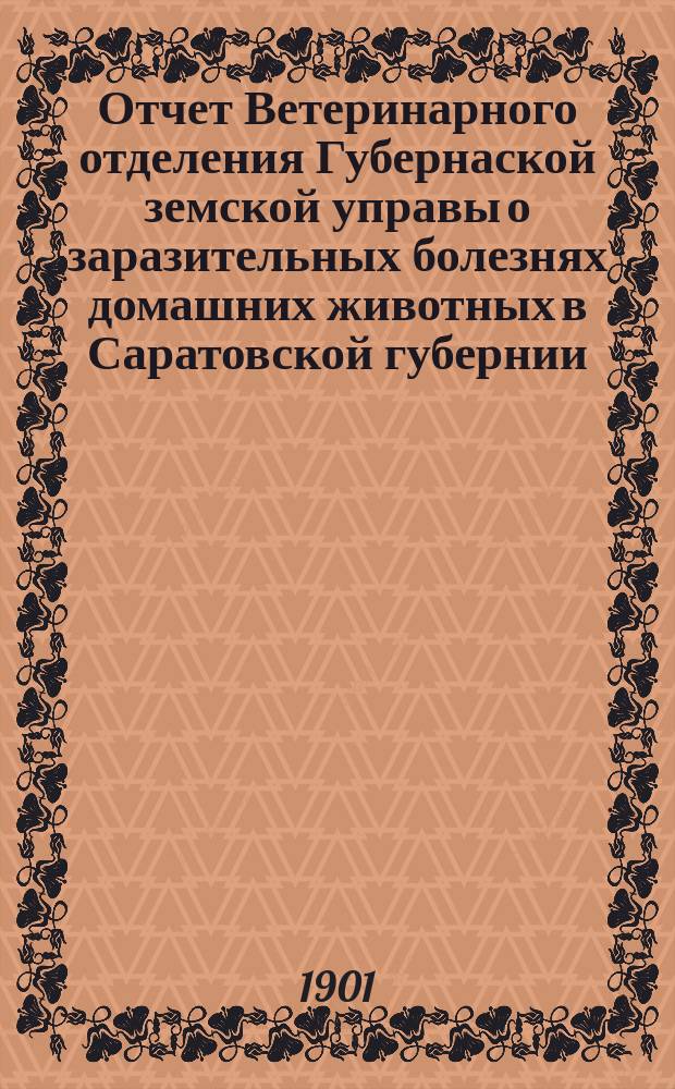 Отчет Ветеринарного отделения Губернаской земской управы о заразительных болезнях домашних животных в Саратовской губернии. 1901, май