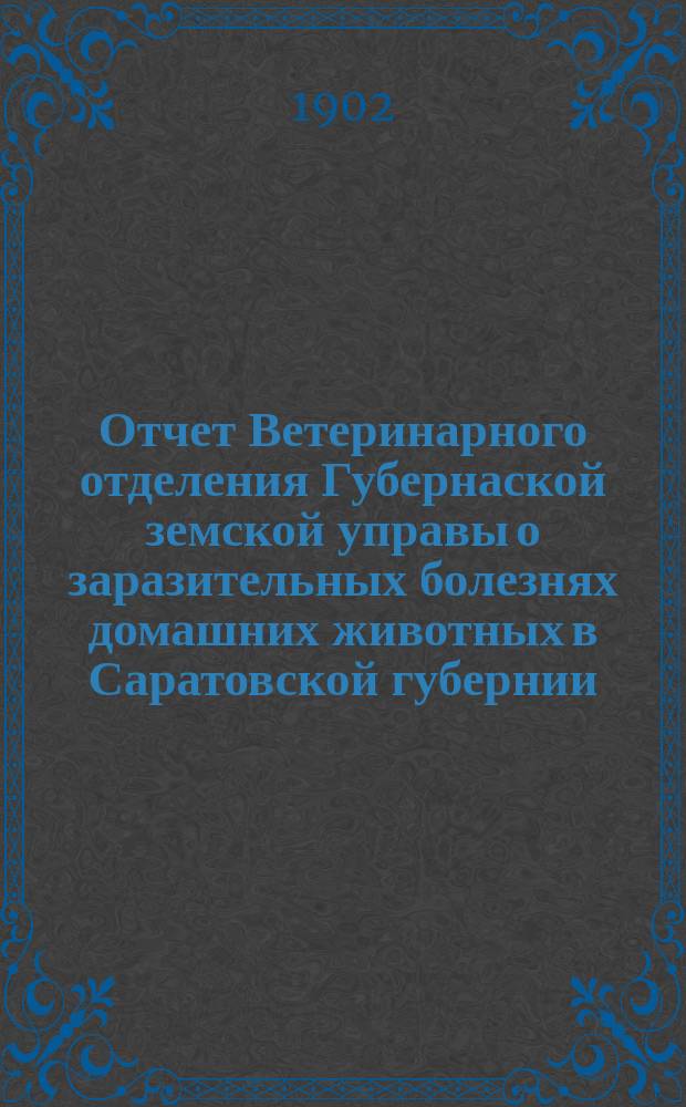 Отчет Ветеринарного отделения Губернаской земской управы о заразительных болезнях домашних животных в Саратовской губернии. 1902, сент.