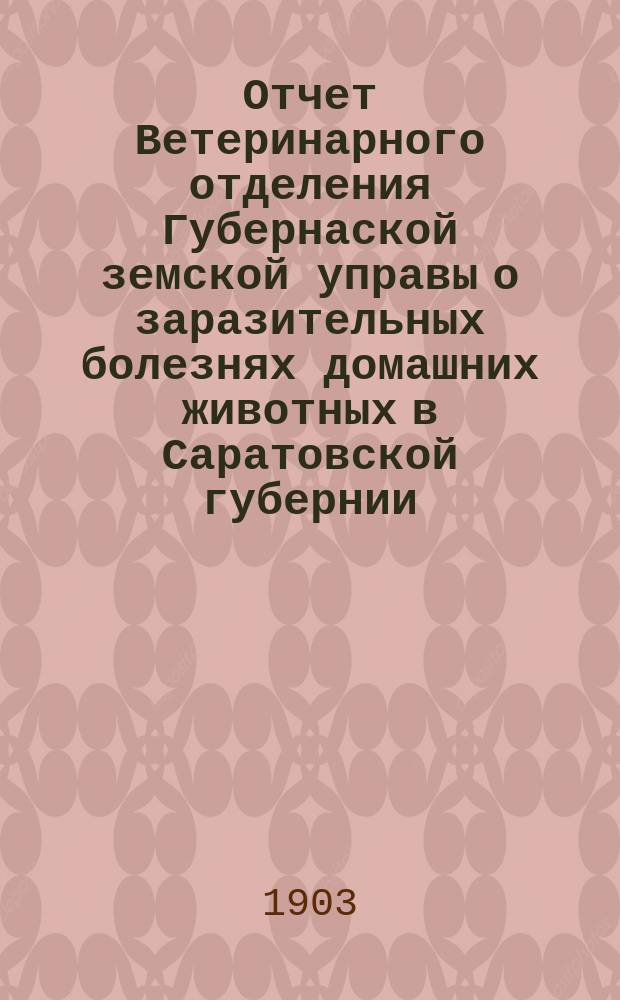 Отчет Ветеринарного отделения Губернаской земской управы о заразительных болезнях домашних животных в Саратовской губернии. 1902, ноябрь