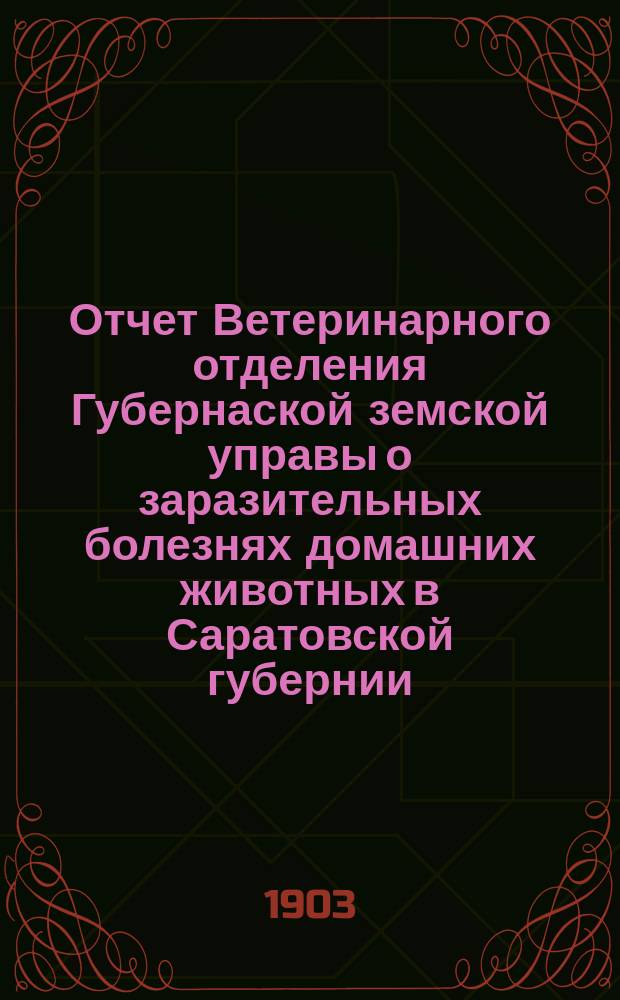 Отчет Ветеринарного отделения Губернаской земской управы о заразительных болезнях домашних животных в Саратовской губернии. 1903, янв.