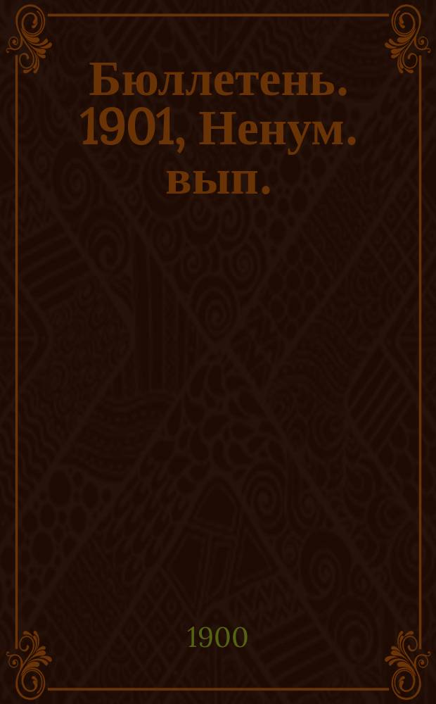 Бюллетень. [1901], Ненум. вып. : Виды на урожай ржи и состояние главнейших яровых хлебов к 20 июня 1901 г.