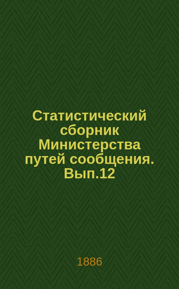 Статистический сборник Министерства путей сообщения. Вып.12 : (Сведения о железных, шоссейных и внутренних водяных путях сообщения за 1883 и 1884 годы)