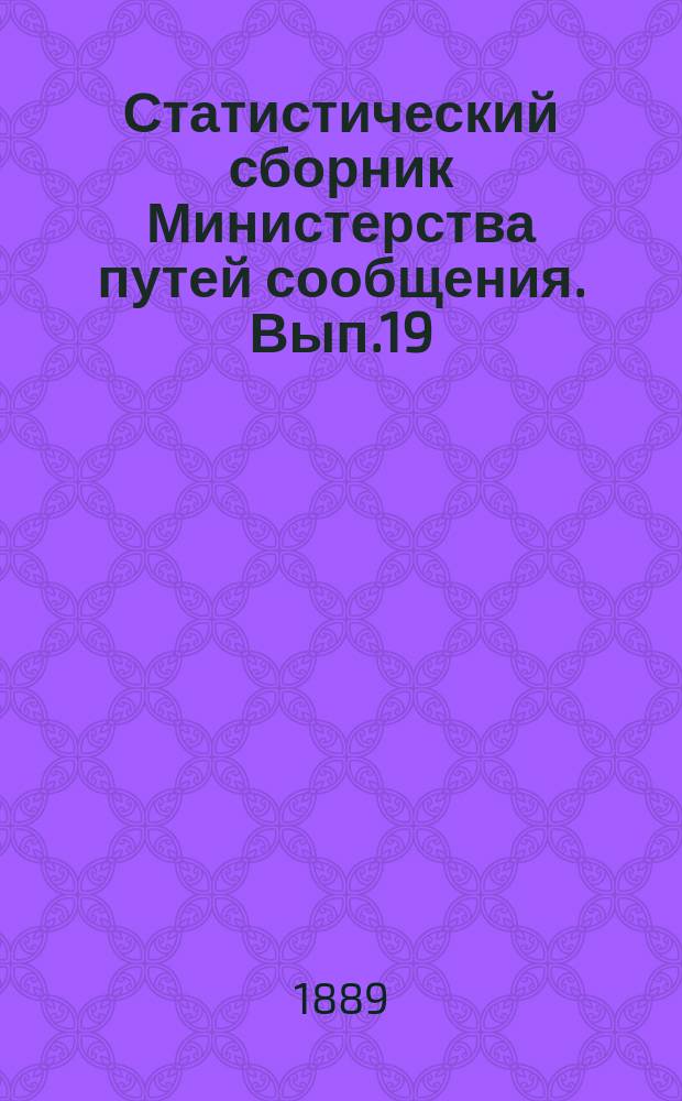 Статистический сборник Министерства путей сообщения. Вып.19 : (Сведения о движении товаров по железным и внутренним водным путям сообщения в 1886 году)