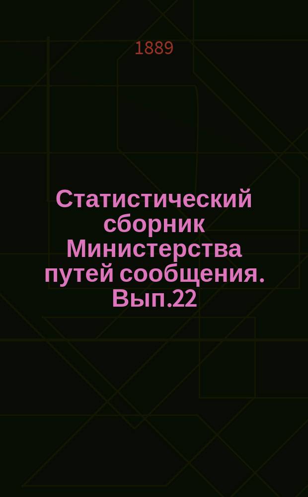 Статистический сборник Министерства путей сообщения. Вып.22 : (Сведения о внутренних водных и шоссейных путях сообщения за 1888 год)