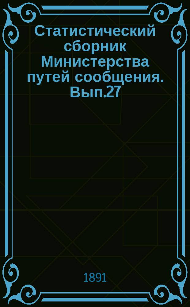 Статистический сборник Министерства путей сообщения. Вып.27 : (Сведения о железных дорогах за 1889 год)