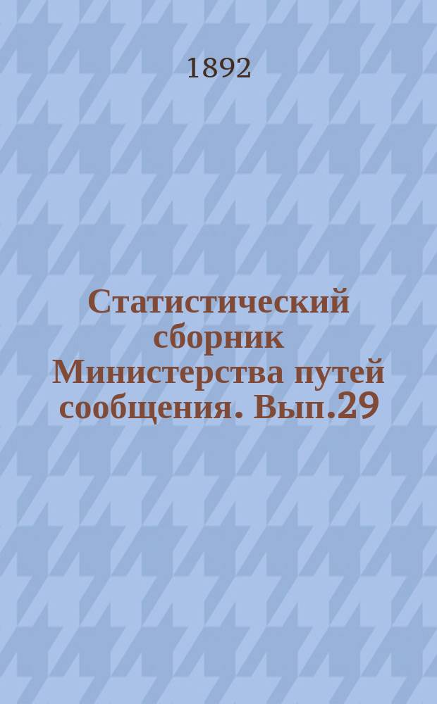 Статистический сборник Министерства путей сообщения. Вып.29 : (Сведения о движении товаров по железным и внутренним водным путям сообщения в 1890 году)