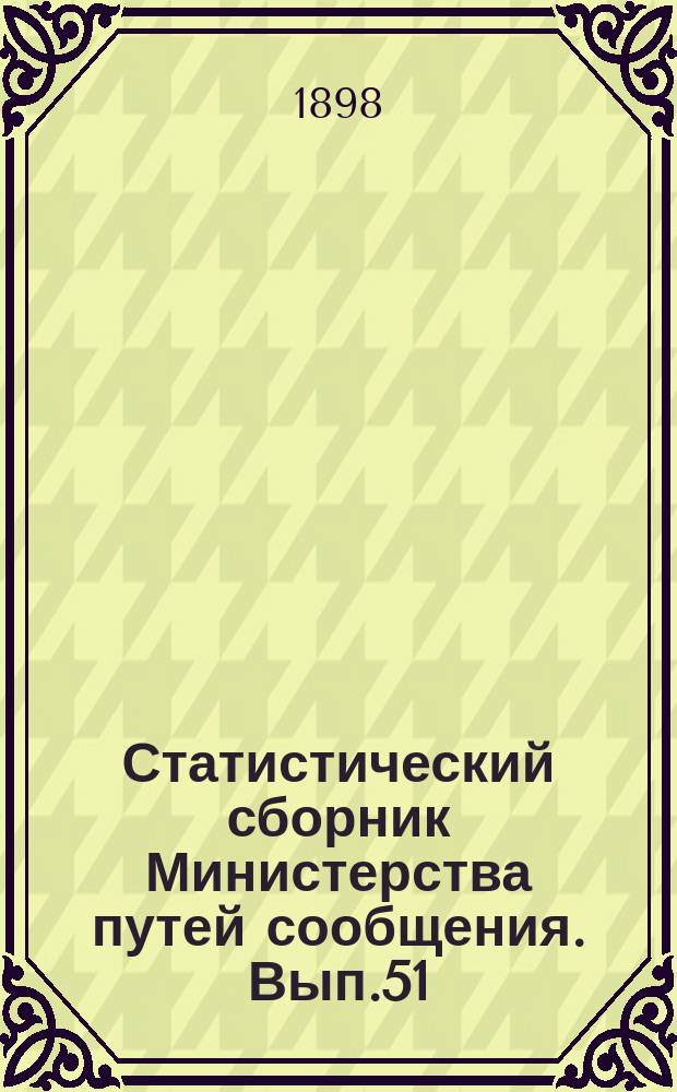 Статистический сборник Министерства путей сообщения. Вып.51 : (Сведения о движении товаров по железным дорогам в 1896 году)