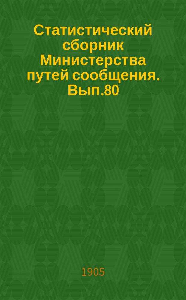 Статистический сборник Министерства путей сообщения. Вып.80 : (Сведения о движении товаров по железным дорогам за 1903 год)