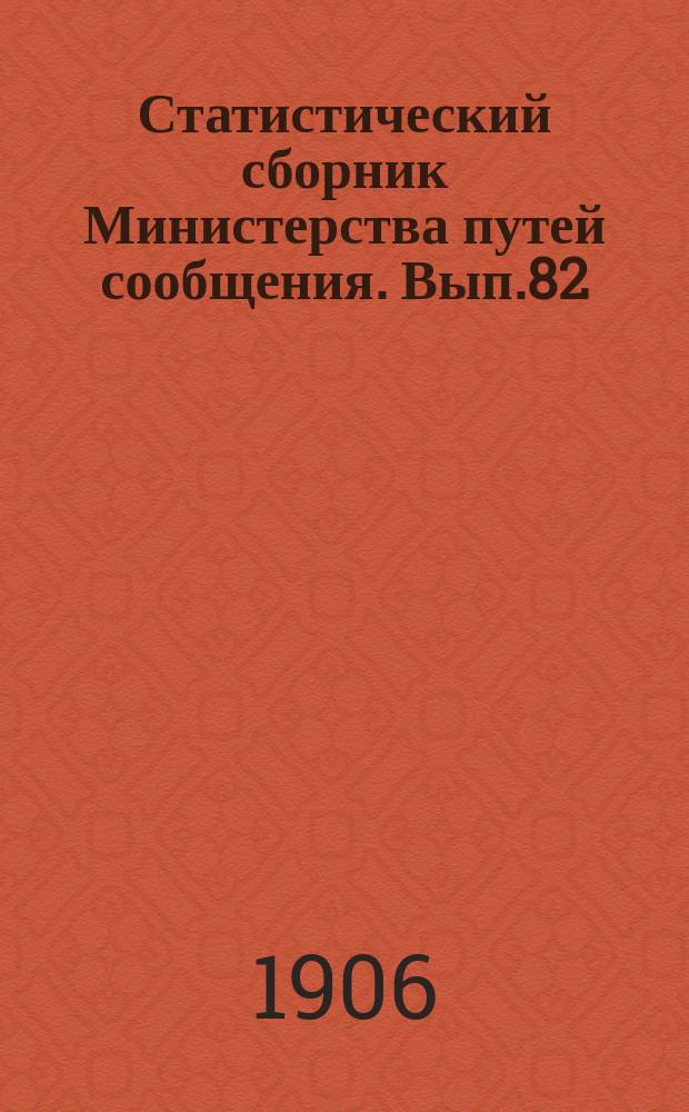 Статистический сборник Министерства путей сообщения. Вып.82 : (Сведения о внутренних водных и шоссейных путях сообщения за 1904 год)