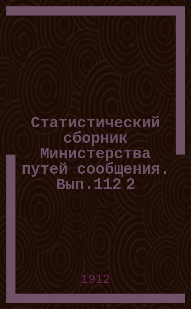 Статистический сборник Министерства путей сообщения. Вып.112 [2] : (Железные дороги в 1909 году