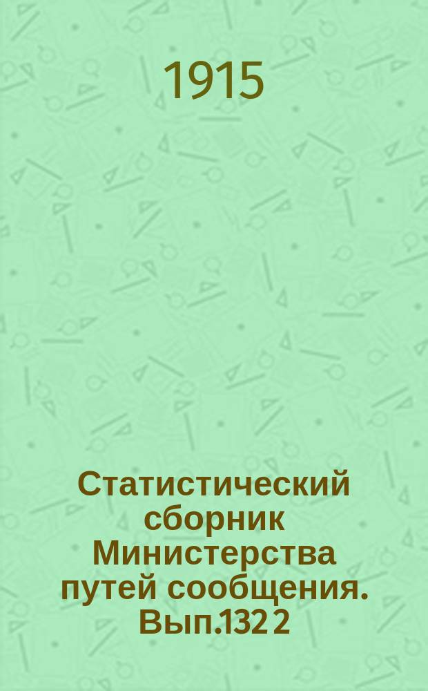 Статистический сборник Министерства путей сообщения. Вып.132 [2] : (Перевозки по железным дорогам в 1912 году