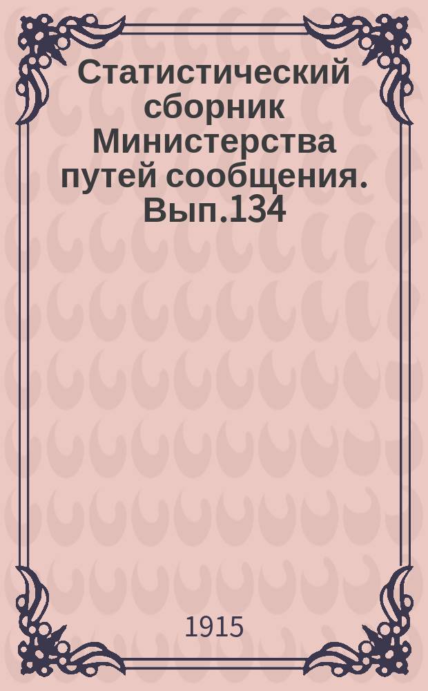 Статистический сборник Министерства путей сообщения. Вып.134 : (Железные дороги в 1908-1911 годах)