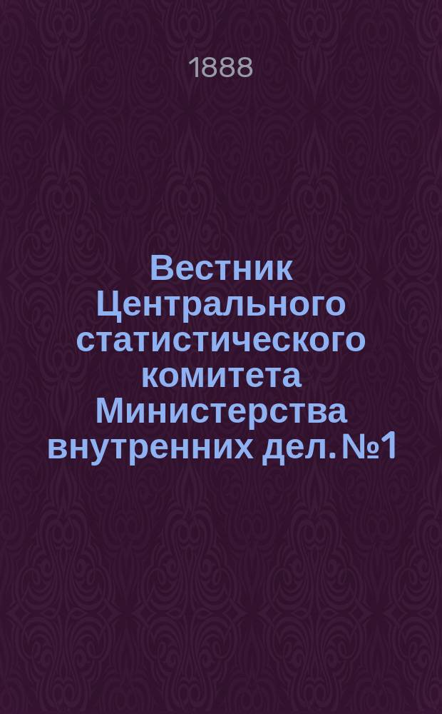 Вестник Центрального статистического комитета Министерства внутренних дел. №1 : Университеты и средние учебные заведения мужские и женские в 50-ти губерниях Европейской России и 10-ти губерниях привислянских по переписи 20-го марта 1880 года
