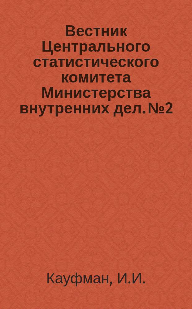 Вестник Центрального статистического комитета Министерства внутренних дел. №2 : О задолженности землевладения в связи с статистическим данными о притоке капиталов к поместному землевладению со времени освобождения крестьян