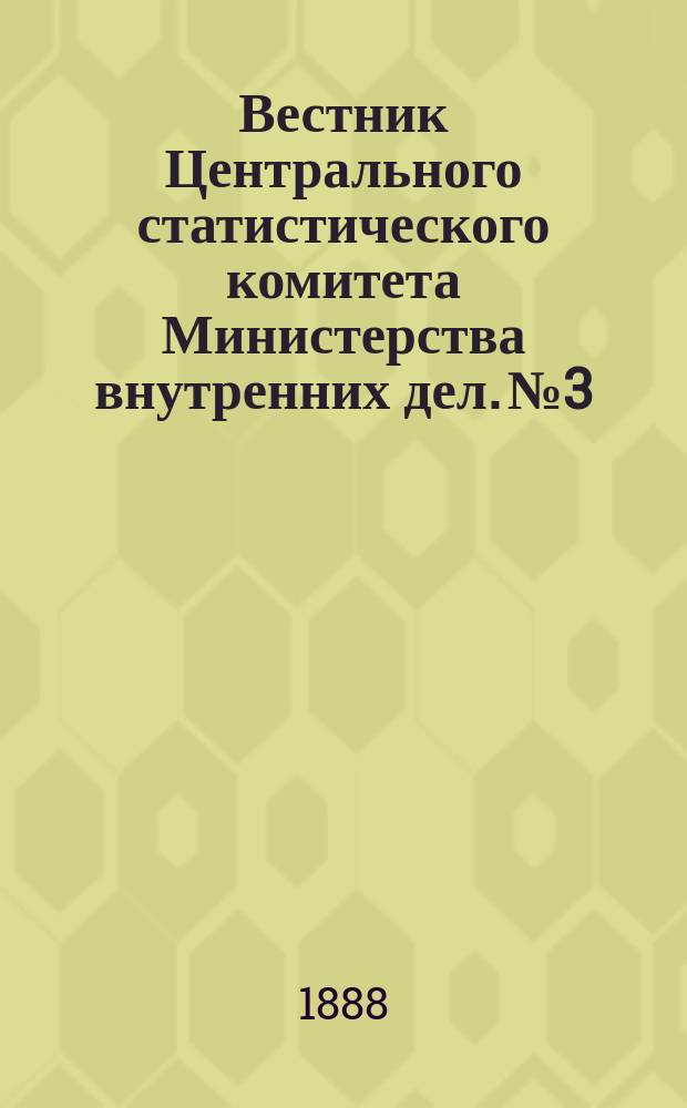 Вестник Центрального статистического комитета Министерства внутренних дел. №3 : Цены на пшеницу, рожь, овес и ячмень в Европейской России в 1881-1887 годах, по местным сведениям