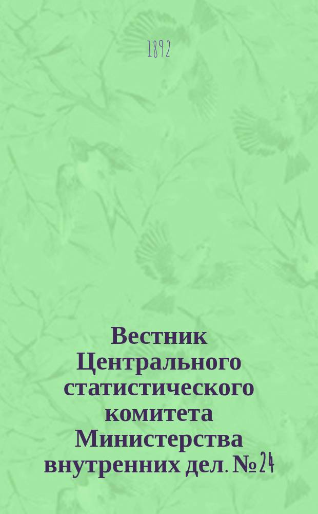 Вестник Центрального статистического комитета Министерства внутренних дел. №24 : Хлебные запасы в общественных магазинах и местные продовольственные капиталы к 1-му сентября 1891 года в Европейской России