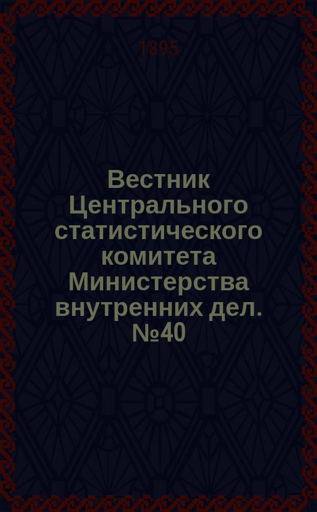 Вестник Центрального статистического комитета Министерства внутренних дел. №40 : Библиографический обзор изданий Центрального статистического комитета...