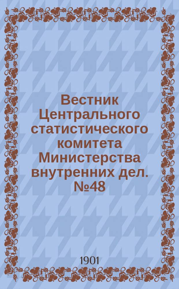 Вестник Центрального статистического комитета Министерства внутренних дел. №48 : Посевные площади, принимавшиеся Центральным статистическим комитетом при разработке урожаев 1881, 1887 и 1893-1899 годов