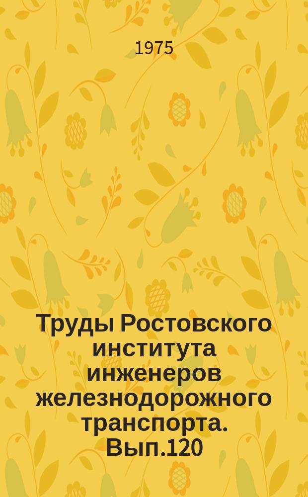 Труды Ростовского института инженеров железнодорожного транспорта. Вып.120 : Трение и изнашивание в узлах путевых машин и элементов пути. Методы повышения их долговечности