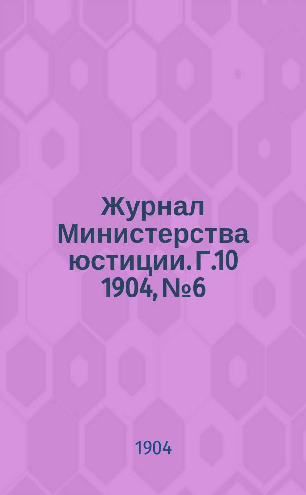 Журнал Министерства юстиции. Г.10 1904, №6