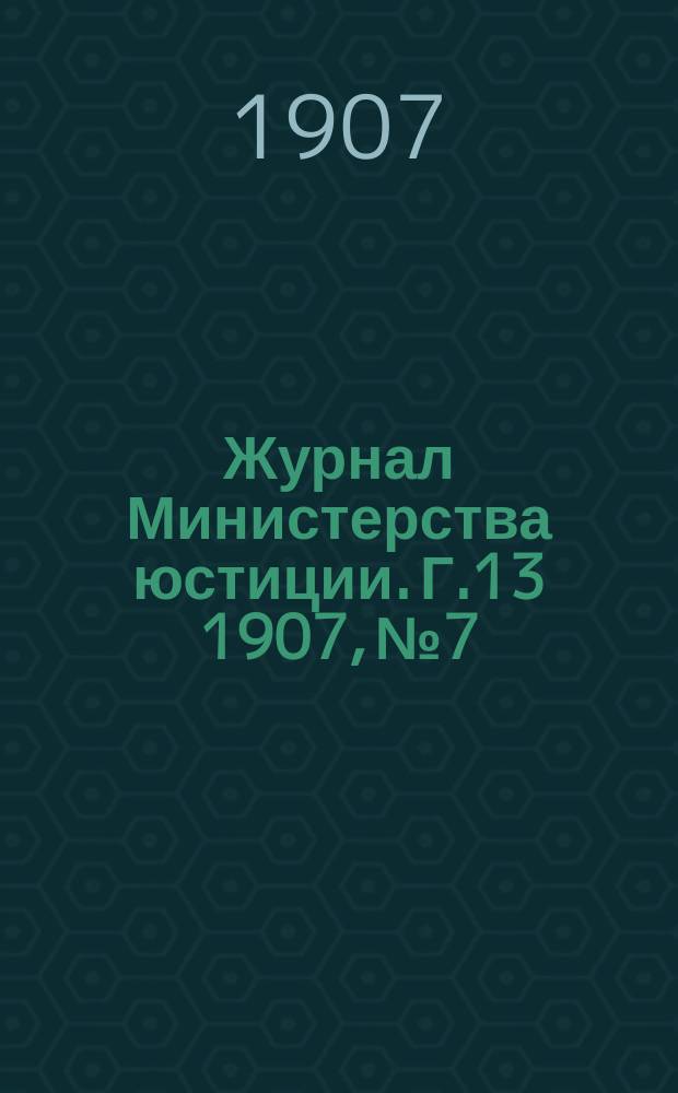 Журнал Министерства юстиции. Г.13 1907, №7