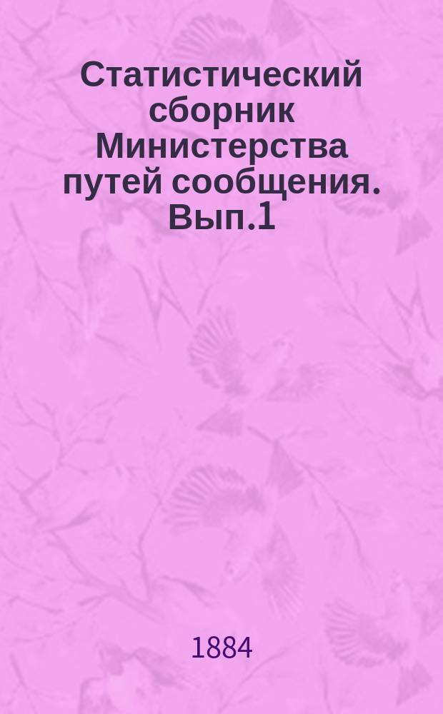 Статистический сборник Министерства путей сообщения. Вып.1 : (Сведения о вывозе и ввозе хлеба через станции железной дороги, пристани и таможни по губерниям и районам Европейской России за 1880 год)