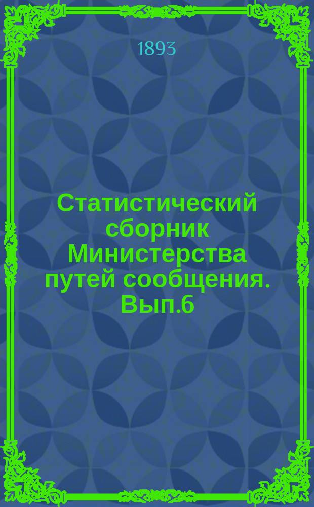 Статистический сборник Министерства путей сообщения. Вып.6 : (Сведения о перевозке хлеба железными и внутренними водными путями Европейской России (без Финляндии и Закавказья) и гужем (только в пункты вывоза за границу) в связи с урожаем, ценами и вывозом за границу в 1890 году)