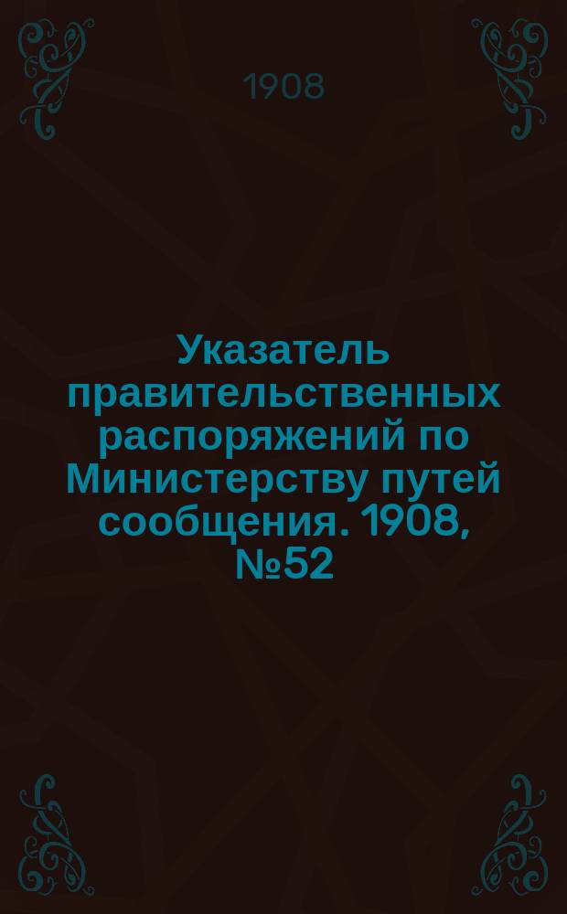 Указатель правительственных распоряжений по Министерству путей сообщения. 1908, №52 : 1908, указатель