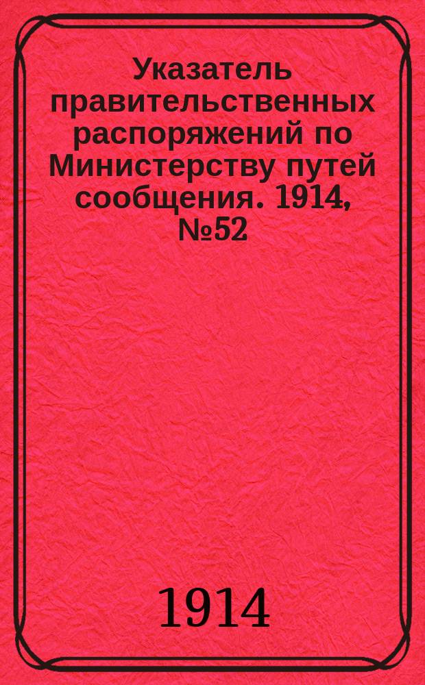 Указатель правительственных распоряжений по Министерству путей сообщения. 1914, №52 : 1914, указатель