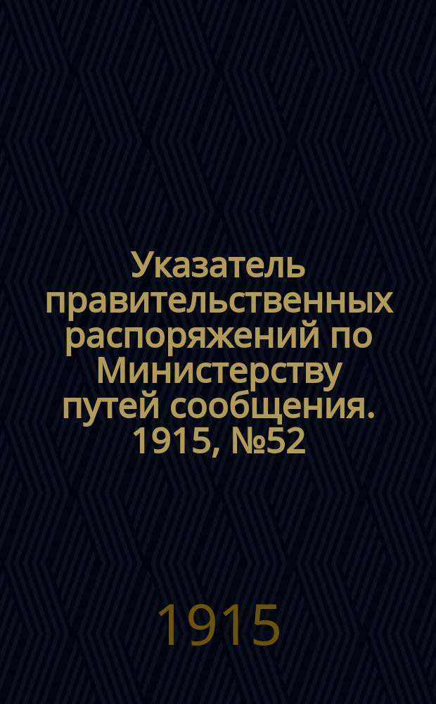 Указатель правительственных распоряжений по Министерству путей сообщения. 1915, №52 : 1915, указатель
