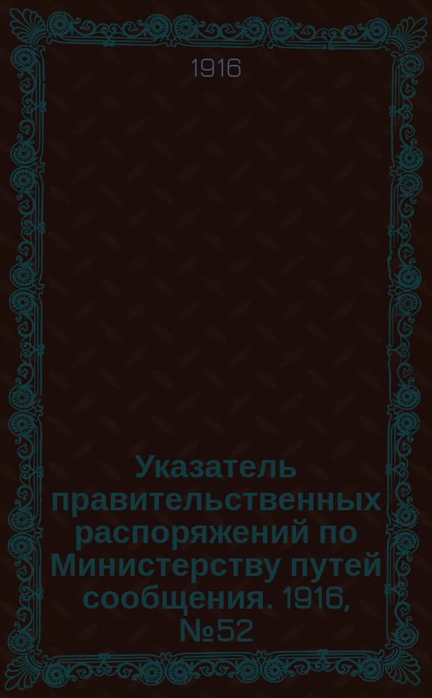 Указатель правительственных распоряжений по Министерству путей сообщения. 1916, №52 : 1916, указатель