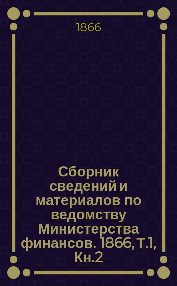 Сборник сведений и материалов по ведомству Министерства финансов. 1866, Т.1, Кн.2