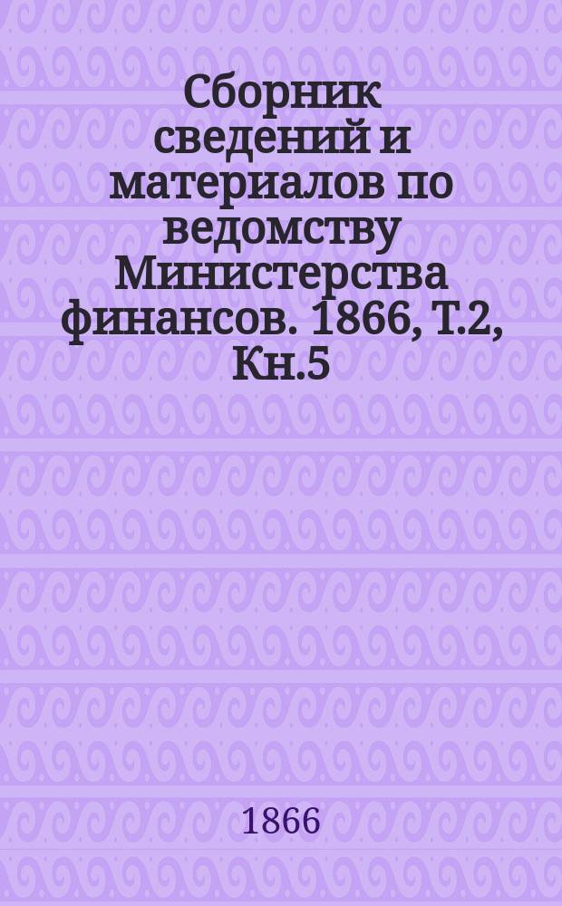 Сборник сведений и материалов по ведомству Министерства финансов. 1866, Т.2, Кн.5