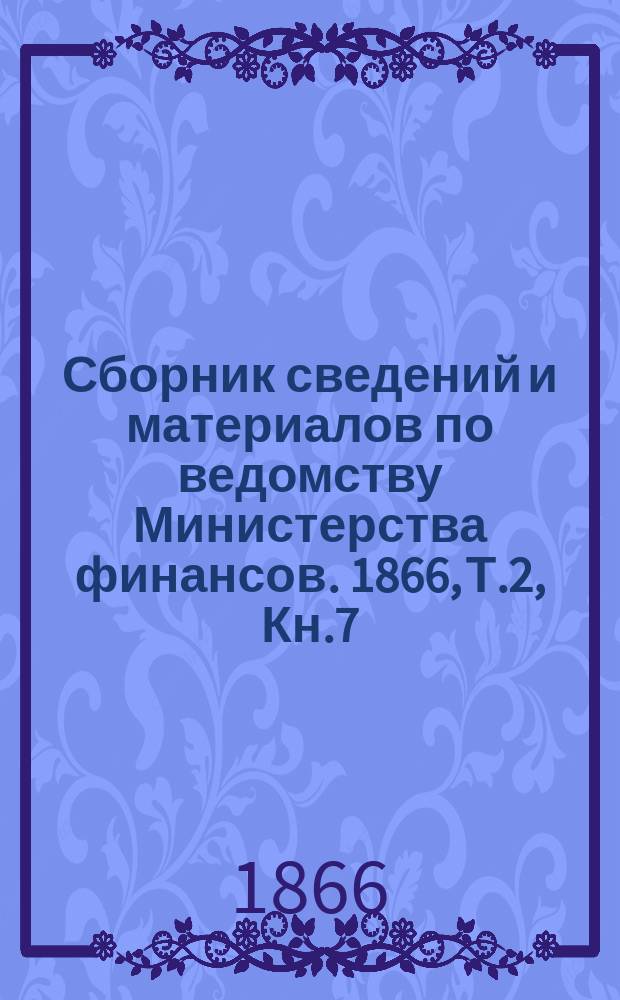 Сборник сведений и материалов по ведомству Министерства финансов. 1866, Т.2, Кн.7