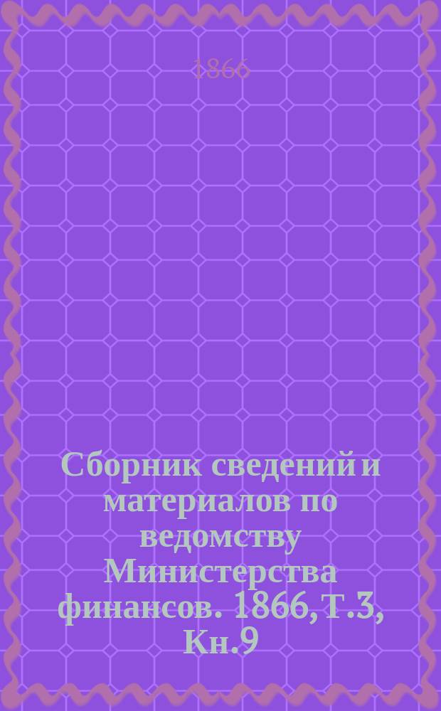 Сборник сведений и материалов по ведомству Министерства финансов. 1866, Т.3, Кн.9