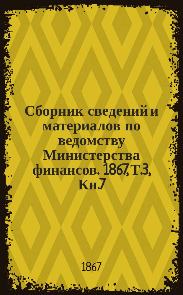 Сборник сведений и материалов по ведомству Министерства финансов. 1867, Т.3, Кн.7