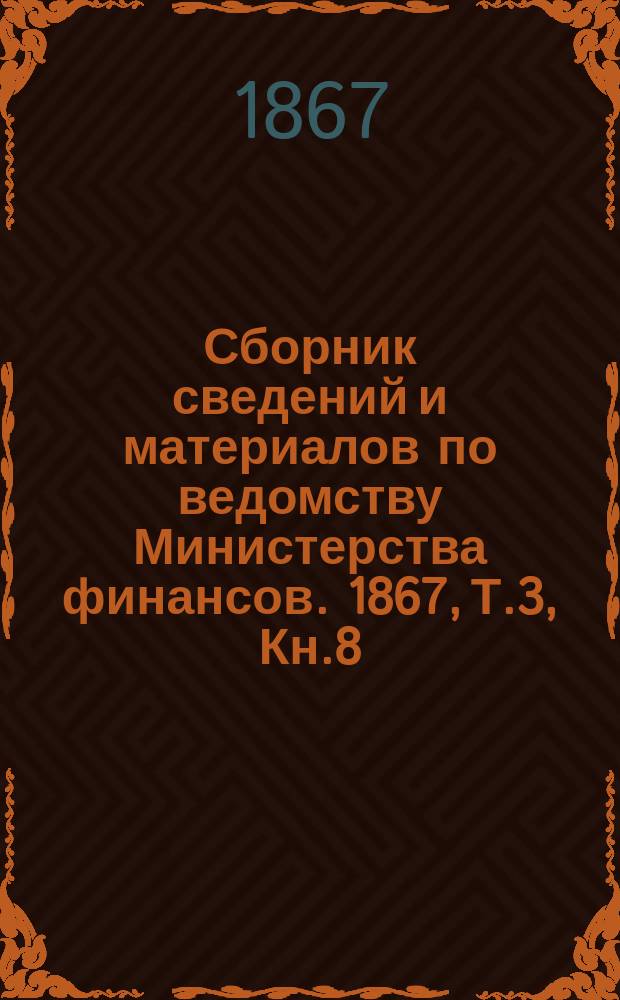 Сборник сведений и материалов по ведомству Министерства финансов. 1867, Т.3, Кн.8