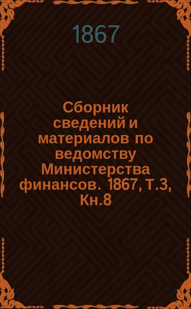 Сборник сведений и материалов по ведомству Министерства финансов. 1867, Т.3, Кн.8