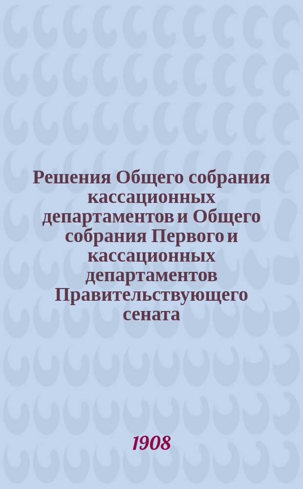 Решения Общего собрания кассационных департаментов и Общего собрания Первого и кассационных департаментов Правительствующего сената