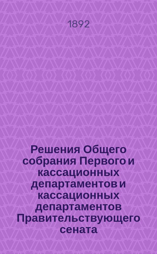 Решения Общего собрания Первого и кассационных департаментов и кассационных департаментов Правительствующего сената : Изд. неофиц. : Прил. к "Юридической газете"