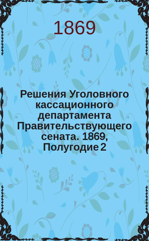 Решения Уголовного кассационного департамента Правительствующего сената. 1869, Полугодие 2